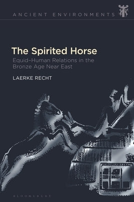 The Spirited Horse: Equid-Human Relations in the Bronze Age Near East by Recht, Laerke