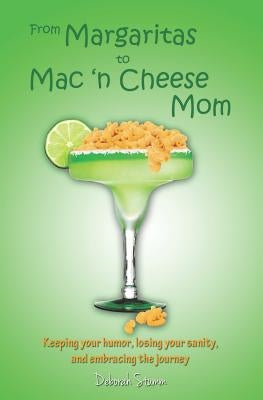 From Margaritas to Mac 'n Cheese Mom: Keeping your humor, losing your sanity, and embracing the journey. by Stumm, Deborah
