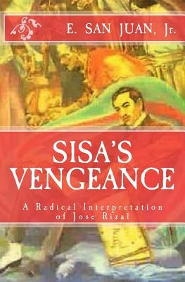 Sisa's Vengeance: JOSE RIZAL: A Radical Interpretation by San Juan, Jr. E.