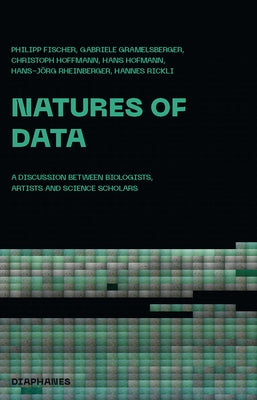 Natures of Data: A Discussion Between Biologists, Artists and Science Scholars by Fischer, Philipp