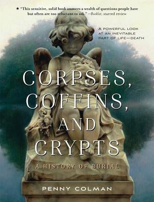 Corpses, Coffins, and Crypts: A History of Burial by Colman, Penny