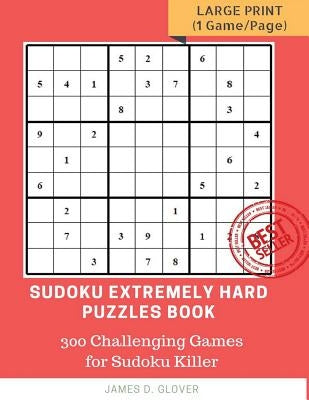 Sudoku Extremely Hard Puzzles Book: 300 Challenging Games for Sudoku Killer, Large Print (1 Game per Page) Volume 1 by Glover, James D.