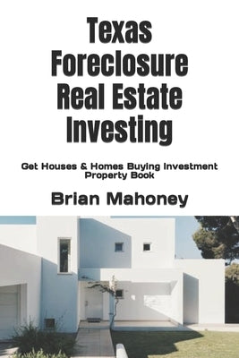 Texas Foreclosure Real Estate Investing: Get Houses & Homes Buying Investment Property Book by Mahoney, Brian