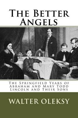 The Better Angels: The Springfield Lives of Abraham and Mary Todd Lincoln and Their Sons by Oleksy, Walter
