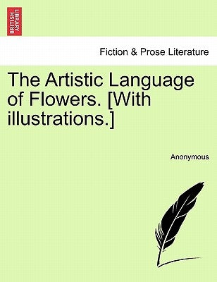 The Artistic Language of Flowers. [With Illustrations.] by Anonymous