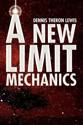 A New Limit Mechanics by Lewis, Dennis Theron