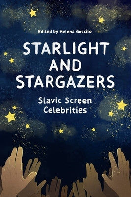 Starlight and Stargazers: Slavic Screen Celebrities by Goscilo, Helena