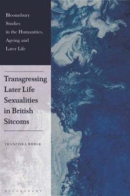 Transgressing Later Life Sexualities in British Sitcoms by Röber, Franziska