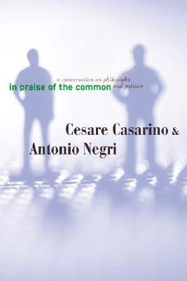 In Praise of the Common: A Conversation on Philosophy and Politics by Casarino, Cesare