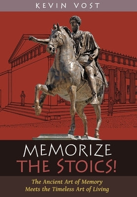 Memorize the Stoics!: The Ancient Art of Memory Meets the Timeless Art of Living by Vost, Kevin