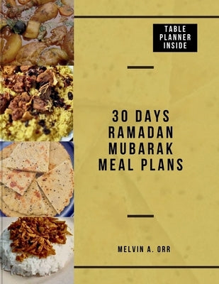 30 Days Ramadan Mubarak Meal Plans: Effortless Eats for Iftar & Suhoor: Your 30-Day Ramadan Cookbook by Orr, Melvin A.