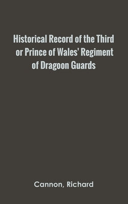 Historical Record of the Third, or Prince of Wales' Regiment of Dragoon Guards by Cannon, Richard