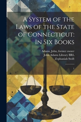 A System of the Laws of the State of Connecticut: In six Books: 1 by Swift, Zephaniah