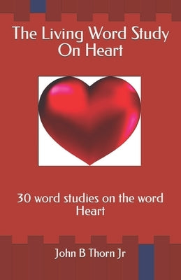 The Living Word Study On Heart: 30 word studies on the word Heart by Thorn, John B., Jr.