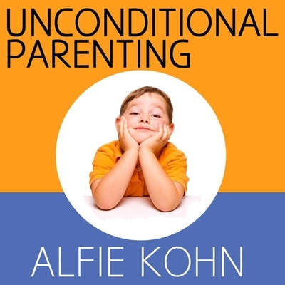 Unconditional Parenting: Moving from Rewards and Punishments to Love and Reason by Kohn, Alfie