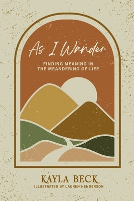 As I Wander: Finding Meaning in the Meandering of Life by Beck, Kayla