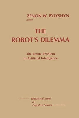 The Robots Dilemma: The Frame Problem in Artificial Intelligence by Pylyshyn, Zenon W.