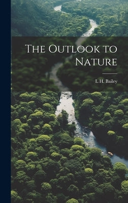 The Outlook to Nature by Bailey, L. H. 1858-1954