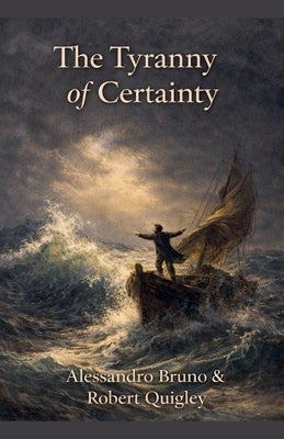 The Tyranny of Certainty by Quigley, Alessandro Bruno &. Robert