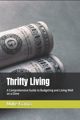 Thrifty Living: A Comprehensive Guide to Budgeting and Living Well on a Dime by Kiama, Millie
