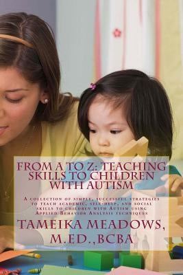From A to Z: Teaching Skills to Children with Autism: A collection of simple, successful strategies to teach academic, self-help, a by Meadows, M. Ed Bcba Tameika N.