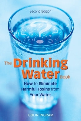 The Drinking Water Book: How to Eliminate Harmful Toxins from Your Water by Ingram, Colin