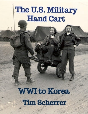 The U.S. Military Hand Cart: WWI to Korea by Scherrer, Tim