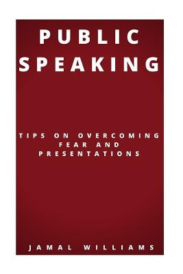 Public Speaking: Tips On Overcoming Fear And Presentations: (Confidence, Self Help, Speech, Techniques) by Williams, Jamal