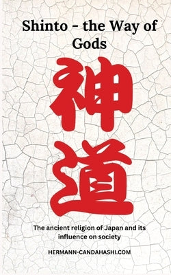 Shinto - The Way of Gods: the ancient religion of japan and its influence on society by Candahashi, Hermann