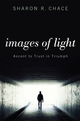 Images of Light: Ascent to Trust in Triumph by Chace, Sharon R.