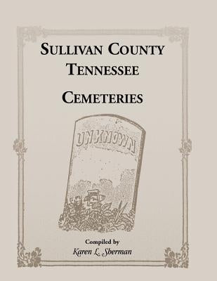 Sullivan County, Tennessee Cemeteries by Sherman, Karen L.
