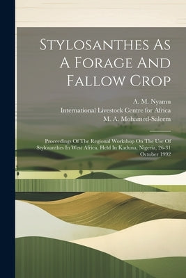Stylosanthes As A Forage And Fallow Crop: Proceedings Of The Regional Workshop On The Use Of Stylosanthes In West Africa, Held In Kaduna, Nigeria, 26- by P N de Leeuw