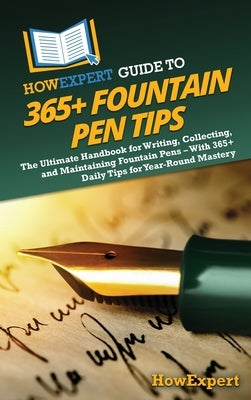 HowExpert Guide to 365+ Fountain Pen Tips: The Ultimate Handbook for Writing, Collecting, and Maintaining Fountain Pens - With 365+ Daily Tips for Yea by Howexpert
