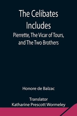 The Celibates Includes: Pierrette, The Vicar of Tours, and The Two Brothers by De Balzac, Honore