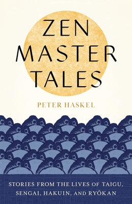 Zen Master Tales: Stories from the Lives of Taigu, Sengai, Hakuin, and Ryokan by Haskel, Peter