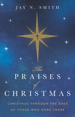 The Praises of Christmas: Christmas Through the Eyes of Those Who Were There by Smith, Jay Norman