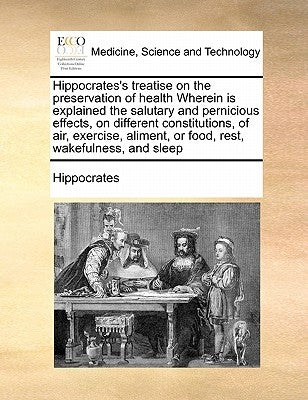Hippocrates's treatise on the preservation of health Wherein is explained the salutary and pernicious effects, on different constitutions, of air, exe by Hippocrates