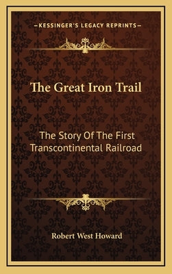 The Great Iron Trail: The Story Of The First Transcontinental Railroad by Howard, Robert West