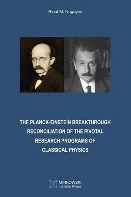 The Planck-Einstein Breakthrough: Reconciliation of the Pivotal Research Programs of Classical Physics by Nugayev, Rinat M.