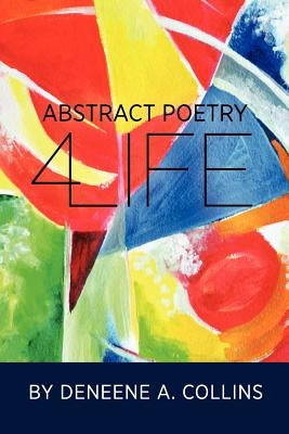 Abstract Poetry 4 Life by Collins, Deneene A.