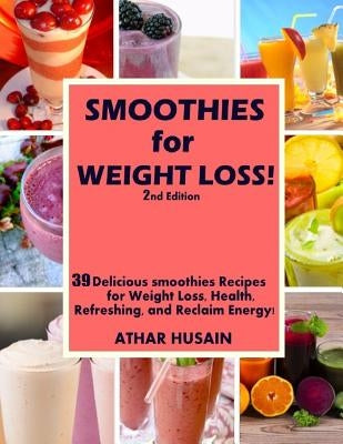 Smoothies For weight Loss!: 39 Delicious smoothies Recipes for Weight Loss, Health, Refreshing, and Reclaim Energy! by Husain, Athar