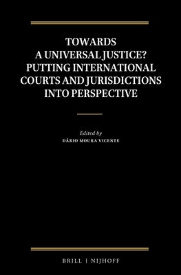 Towards a Universal Justice? Putting International Courts and Jurisdictions Into Perspective by Moura Vicente, Dário