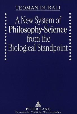 A New System of Philosophy-Science from the Biological Standpoint by Durali, Teoman