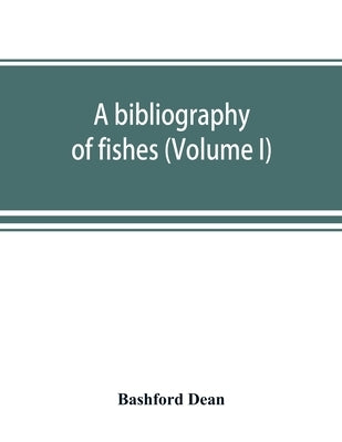 A bibliography of fishes (Volume I) by Dean, Bashford