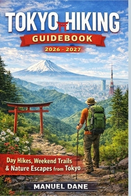 Tokyo Hiking Guidebook 2026 - 2027: Day Hikes, Weekend Trails & Nature Escapes from Tokyo by Dane, Manuel
