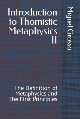 Introduction to Thomistic Metaphysics II: The Definition of Metaphysics and The First Principles by Grosso, Miguel