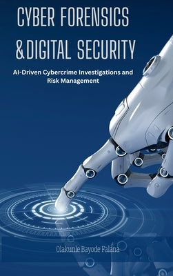 Cyber Forensics and Digital Security: AI-Driven Cybercrime Investigations and Risk Management by Falana, Olakunle Bayode