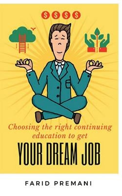 Choosing the right Continuing Education to get your dream job: Progressive jump start prospering to a New Career Transition by Premani, Farid