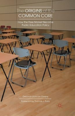 The Origins of the Common Core: How the Free Market Became Public Education Policy by Owens, D.