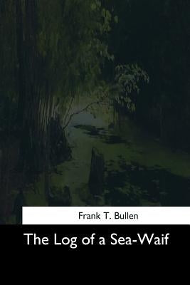 The Log of a Sea-Waif by Bullen, Frank T.